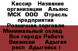 Кассир › Название организации ­ Альянс-МСК, ООО › Отрасль предприятия ­ Розничная торговля › Минимальный оклад ­ 1 - Все города Работа » Вакансии   . Адыгея респ.,Адыгейск г.